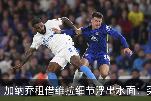 加纳乔租借维拉细节浮出水面：买断条款易触发，几乎必转会
