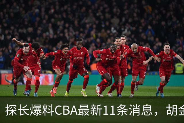 探长爆料CBA最新11条消息，胡金秋交易为时尚早 两队争夺外援布朗