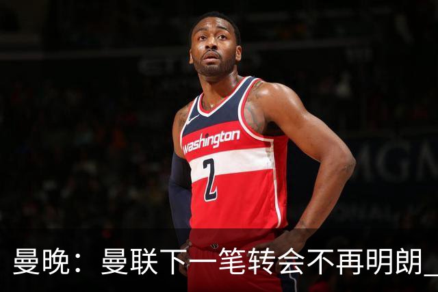 曼晚：曼联下一笔转会不再明朗 每一个潜在的操作都暗藏隐患