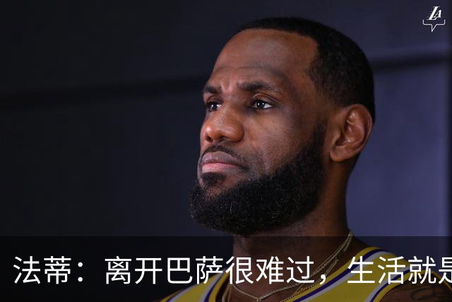 法蒂：离开巴萨很难过，生活就是如此你必须接受