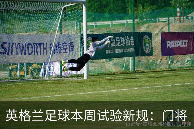 英格兰足球本周试验新规：门将“诈伤”拖延时间，对方将有一人暂时离场