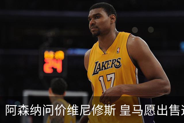 阿森纳问价维尼修斯 皇马愿出售这名赛季22球的攻击手
